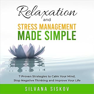 Relaxation and Stress Management Made Simple: 7 Proven Strategies to Calm Your Mind, Stop Negative Thinking and Improve Your Life