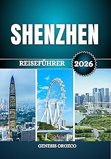 SHENZHEN REISEFÜHRER 2026: Chinas moderne Megastadt der Innovation und Technologie (German Edition)