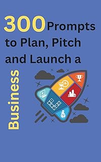 300 Prompts to Plan, Pitch, and Launch a Business: Your AI Guide to Building, Branding & Growing a Successful Company